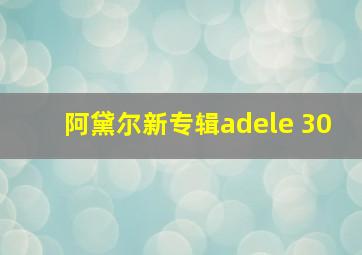 阿黛尔新专辑adele 30